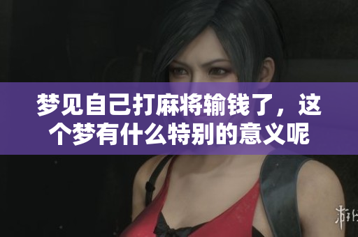 梦见自己打麻将输钱了，这个梦有什么特别的意义呢