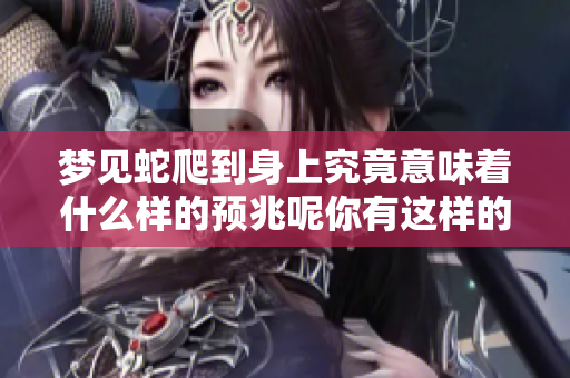 梦见蛇爬到身上究竟意味着什么样的预兆呢你有这样的经历吗