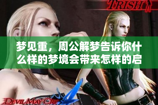 梦见重，周公解梦告诉你什么样的梦境会带来怎样的启示