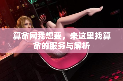 算命网我想要，来这里找算命的服务与解析