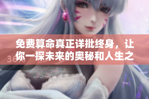 免费算命真正详批终身，让你一探未来的奥秘和人生之路