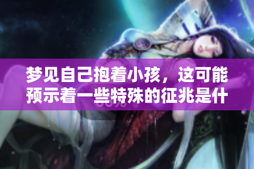 梦见自己抱着小孩，这可能预示着一些特殊的征兆是什么呢
