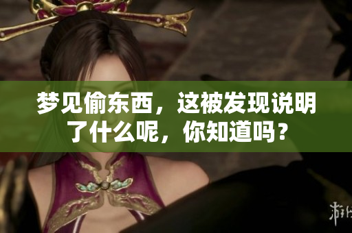 梦见偷东西，这被发现说明了什么呢，你知道吗？