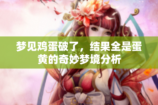 梦见鸡蛋破了，结果全是蛋黄的奇妙梦境分析