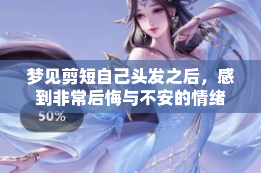 梦见剪短自己头发之后，感到非常后悔与不安的情绪