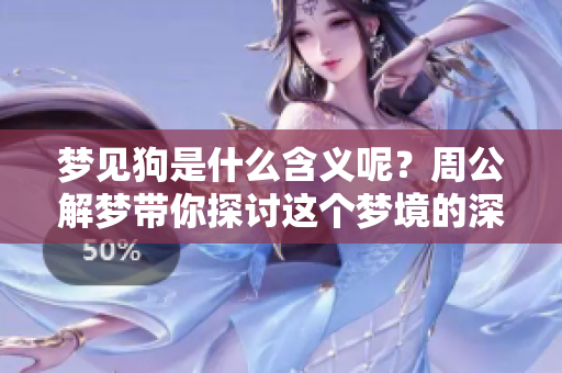 梦见狗是什么含义呢？周公解梦带你探讨这个梦境的深层意思。