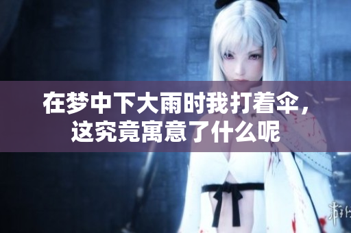 在梦中下大雨时我打着伞，这究竟寓意了什么呢