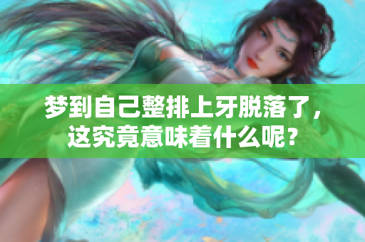 梦到自己整排上牙脱落了，这究竟意味着什么呢？