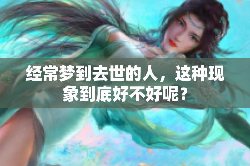 经常梦到去世的人，这种现象到底好不好呢？