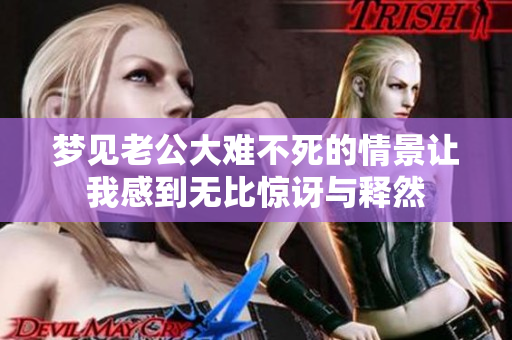 梦见老公大难不死的情景让我感到无比惊讶与释然