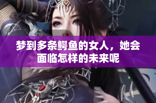 梦到多条鳄鱼的女人，她会面临怎样的未来呢