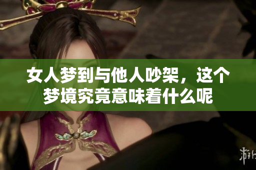 女人梦到与他人吵架，这个梦境究竟意味着什么呢