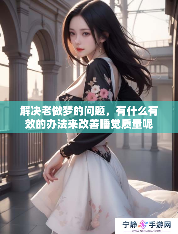 解决老做梦的问题，有什么有效的办法来改善睡觉质量呢