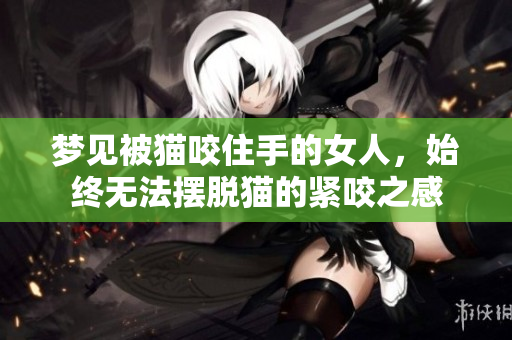 梦见被猫咬住手的女人，始终无法摆脱猫的紧咬之感