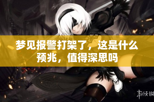 梦见报警打架了，这是什么预兆，值得深思吗