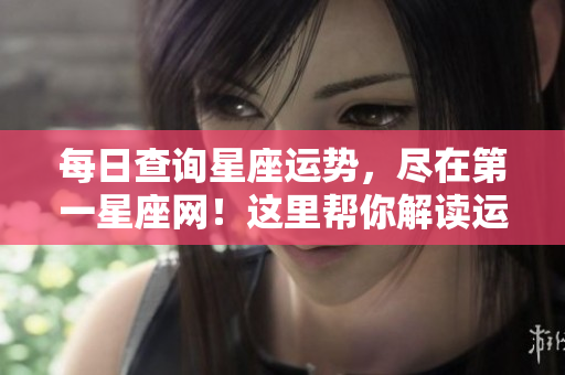 每日查询星座运势，尽在第一星座网！这里帮你解读运势变动。