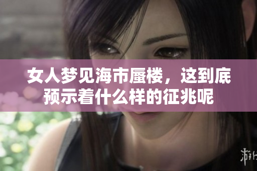 女人梦见海市蜃楼，这到底预示着什么样的征兆呢