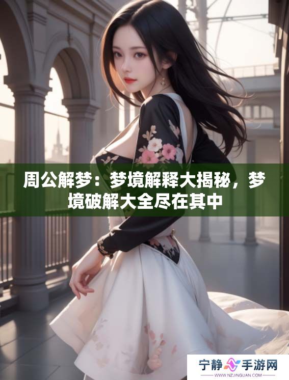 周公解梦：梦境解释大揭秘，梦境破解大全尽在其中