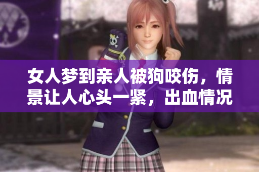 女人梦到亲人被狗咬伤，情景让人心头一紧，出血情况严重