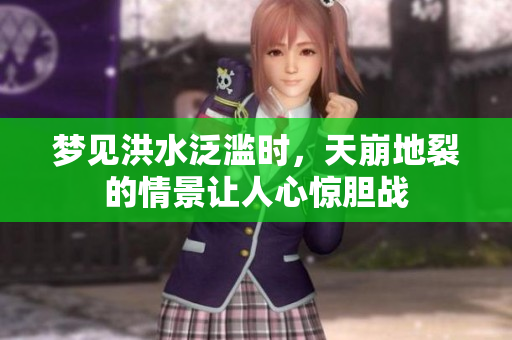 梦见洪水泛滥时，天崩地裂的情景让人心惊胆战