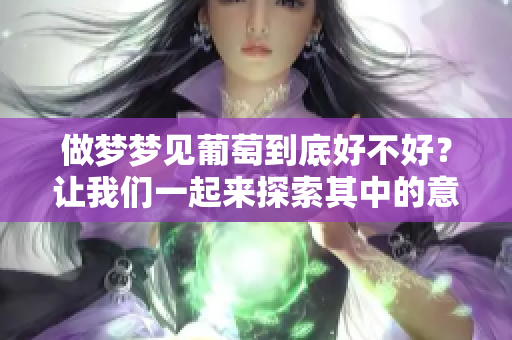 做梦梦见葡萄到底好不好？让我们一起来探索其中的意义！