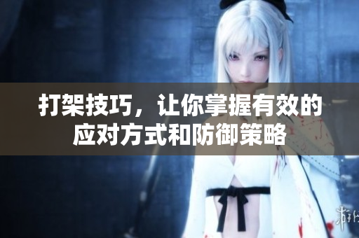 打架技巧，让你掌握有效的应对方式和防御策略