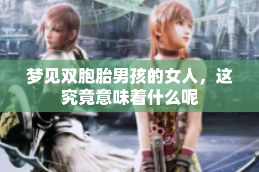 梦见双胞胎男孩的女人，这究竟意味着什么呢
