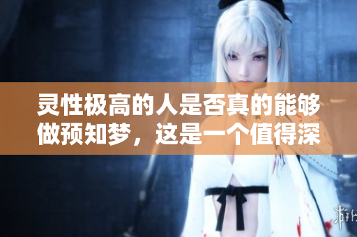 灵性极高的人是否真的能够做预知梦，这是一个值得深思的问题。