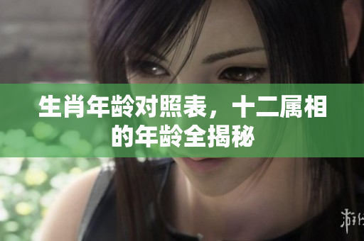 生肖年龄对照表，十二属相的年龄全揭秘