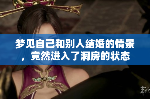 梦见自己和别人结婚的情景，竟然进入了洞房的状态