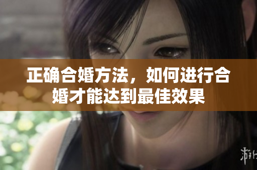 正确合婚方法，如何进行合婚才能达到最佳效果