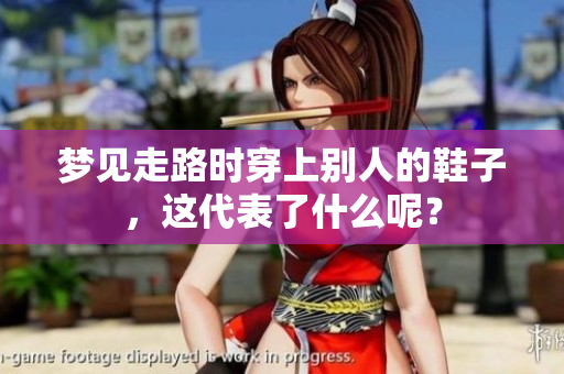 梦见走路时穿上别人的鞋子，这代表了什么呢？