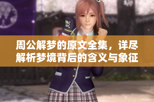 周公解梦的原文全集，详尽解析梦境背后的含义与象征