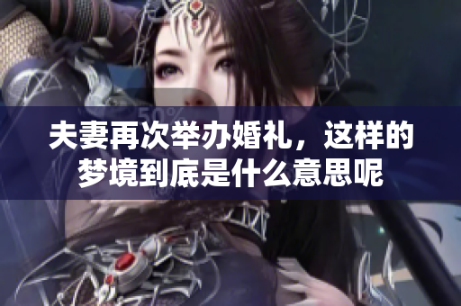 夫妻再次举办婚礼，这样的梦境到底是什么意思呢