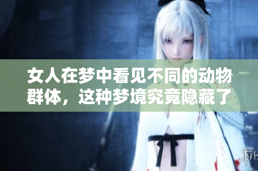 女人在梦中看见不同的动物群体，这种梦境究竟隐藏了什么秘密呢
