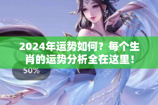 2024年运势如何？每个生肖的运势分析全在这里！