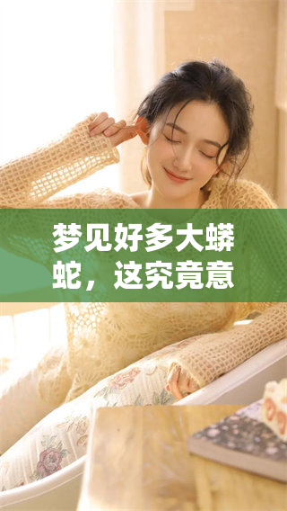 梦见好多大蟒蛇，这究竟意味着什么呢？梦境背后的深意你了解吗？