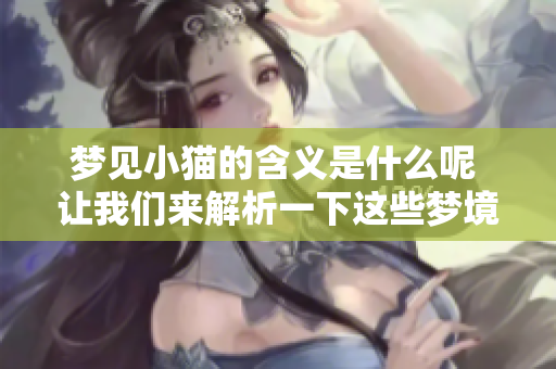 梦见小猫的含义是什么呢 让我们来解析一下这些梦境背后的意义