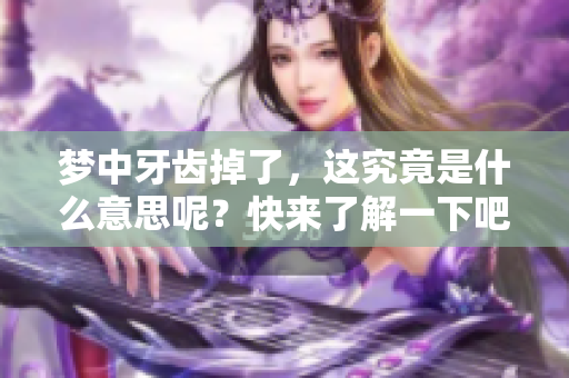 梦中牙齿掉了，这究竟是什么意思呢？快来了解一下吧！