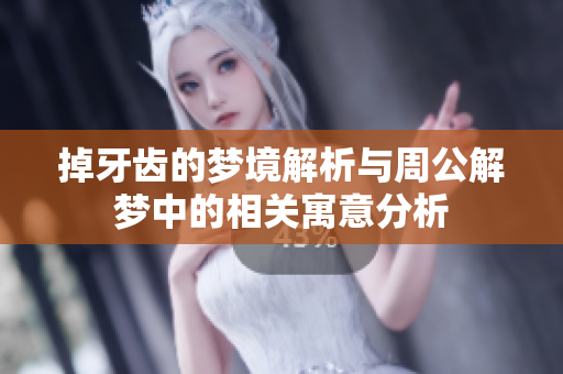 掉牙齿的梦境解析与周公解梦中的相关寓意分析