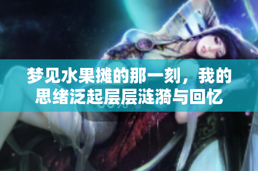 梦见水果摊的那一刻，我的思绪泛起层层涟漪与回忆