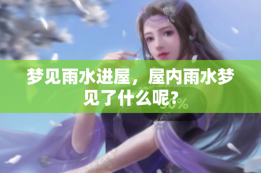 梦见雨水进屋，屋内雨水梦见了什么呢？