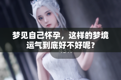 梦见自己怀孕，这样的梦境运气到底好不好呢？