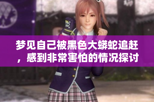 梦见自己被黑色大蟒蛇追赶，感到非常害怕的情况探讨