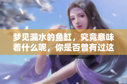梦见漏水的鱼缸，究竟意味着什么呢，你是否曾有过这样的梦境呢