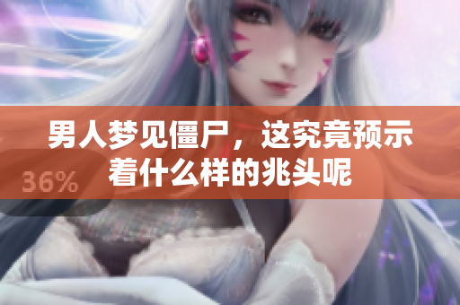 男人梦见僵尸，这究竟预示着什么样的兆头呢