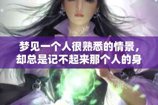 梦见一个人很熟悉的情景，却总是记不起来那个人的身份