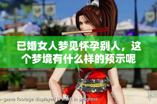已婚女人梦见怀孕别人，这个梦境有什么样的预示呢