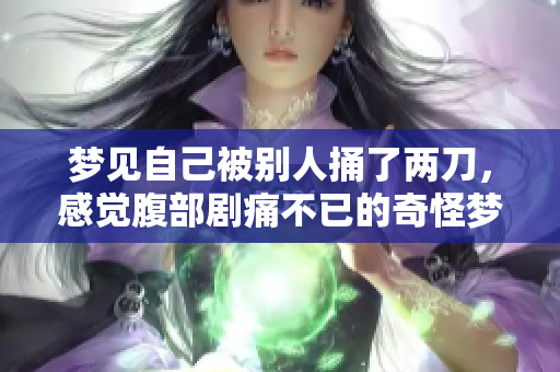 梦见自己被别人捅了两刀，感觉腹部剧痛不已的奇怪梦境