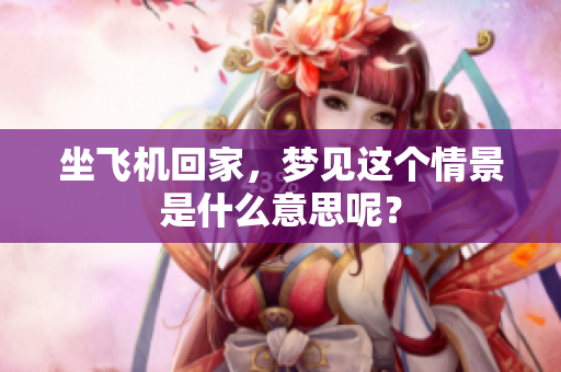 坐飞机回家，梦见这个情景是什么意思呢？